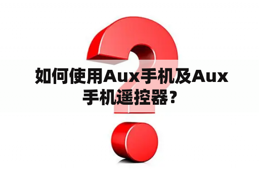  如何使用Aux手机及Aux手机遥控器？