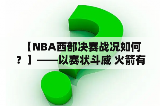  【NBA西部决赛战况如何？】——以赛状斗威 火箭有望问鼎