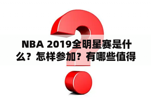  NBA 2019全明星赛是什么？怎样参加？有哪些值得期待的比赛和明星球员？（NBA2019全明星赛、nba19年全明星赛）