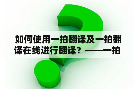  如何使用一拍翻译及一拍翻译在线进行翻译？——一拍翻译、一拍翻译在线、翻译软件、翻译工具、语言学习