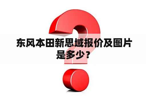  东风本田新思域报价及图片是多少？