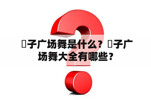  応子广场舞是什么？応子广场舞大全有哪些？