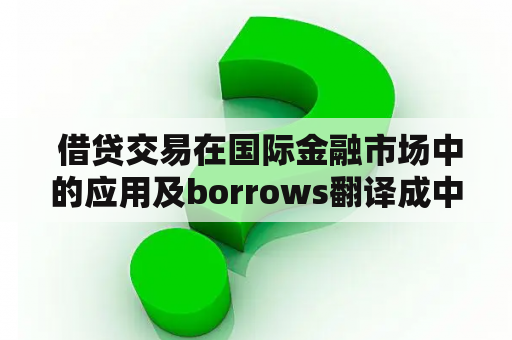  借贷交易在国际金融市场中的应用及borrows翻译成中文