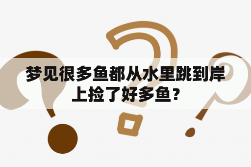 梦见很多鱼都从水里跳到岸上捡了好多鱼？