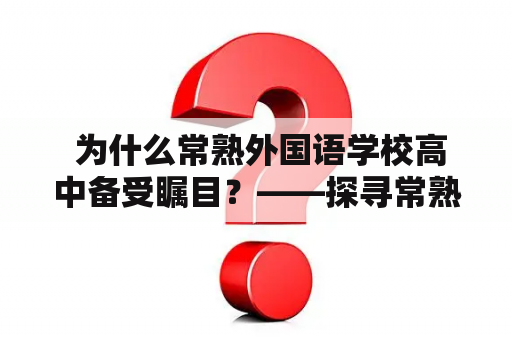  为什么常熟外国语学校高中备受瞩目？——探寻常熟外国语学校的办学特色