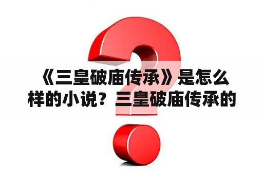  《三皇破庙传承》是怎么样的小说？三皇破庙传承的故事情节是如何展开的？