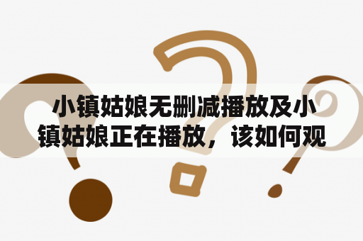  小镇姑娘无删减播放及小镇姑娘正在播放，该如何观看？