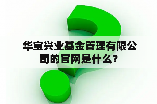  华宝兴业基金管理有限公司的官网是什么？