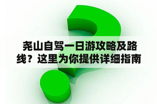  尧山自驾一日游攻略及路线？这里为你提供详细指南！