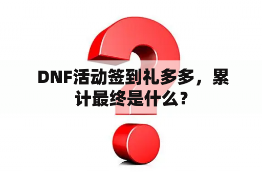  DNF活动签到礼多多，累计最终是什么？