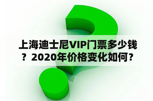  上海迪士尼VIP门票多少钱？2020年价格变化如何？