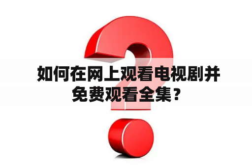  如何在网上观看电视剧并免费观看全集？