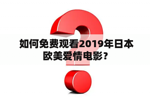  如何免费观看2019年日本欧美爱情电影？