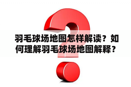  羽毛球场地图怎样解读？如何理解羽毛球场地图解释？——以上问题，对于初学者来说是很常见的。下面，我们将从以下几方面，来详细介绍羽毛球场地图的相关信息。