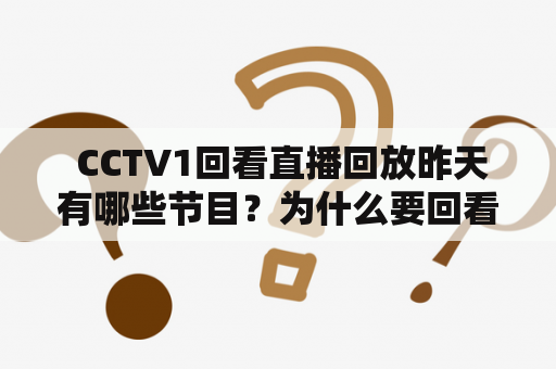  CCTV1回看直播回放昨天有哪些节目？为什么要回看直播回放？