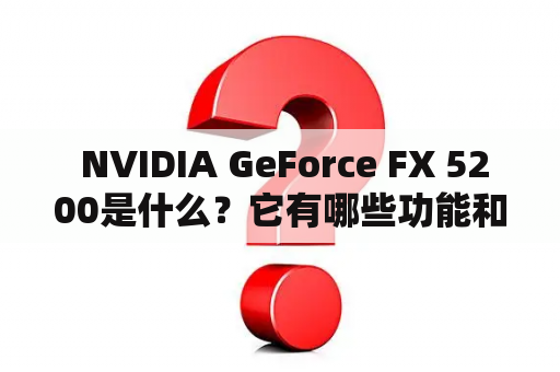  NVIDIA GeForce FX 5200是什么？它有哪些功能和优势？