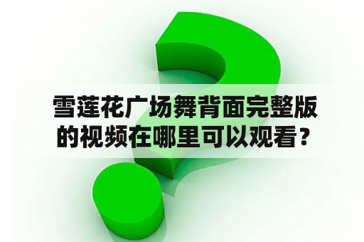  雪莲花广场舞背面完整版的视频在哪里可以观看？