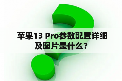  苹果13 Pro参数配置详细及图片是什么？