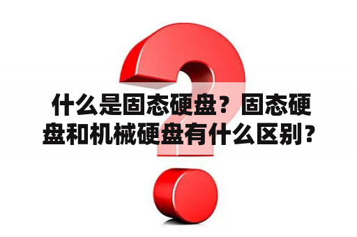  什么是固态硬盘？固态硬盘和机械硬盘有什么区别？