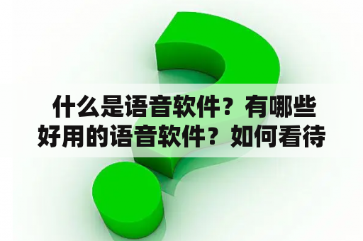  什么是语音软件？有哪些好用的语音软件？如何看待语音软件排行榜？