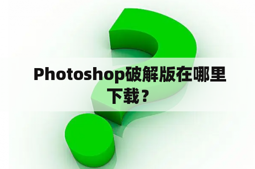  Photoshop破解版在哪里下载？