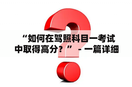  “如何在驾照科目一考试中取得高分？” - 一篇详细指南