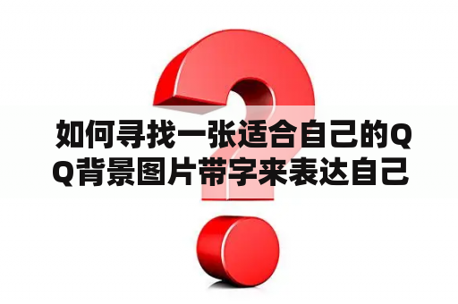  如何寻找一张适合自己的QQ背景图片带字来表达自己的内心和激励自己？