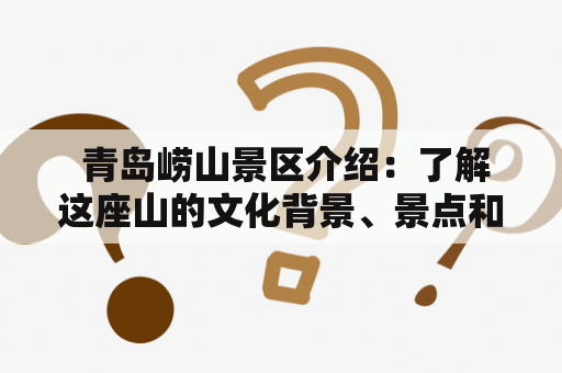  青岛崂山景区介绍：了解这座山的文化背景、景点和特色，以及如何做青岛崂山景区介绍PPT？