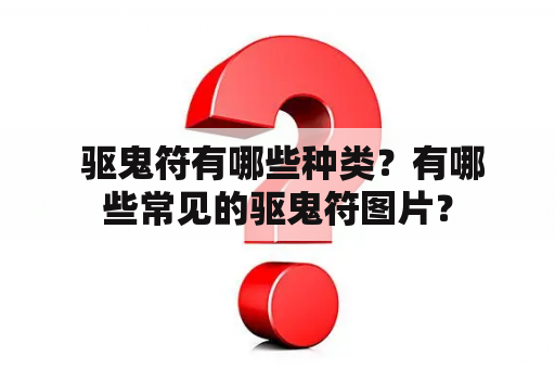  驱鬼符有哪些种类？有哪些常见的驱鬼符图片？