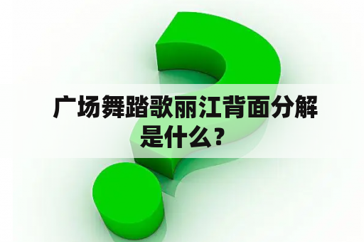  广场舞踏歌丽江背面分解是什么？