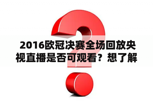  2016欧冠决赛全场回放央视直播是否可观看？想了解2016欧冠决赛全场回放，央视是否有播放？小编为您解答。