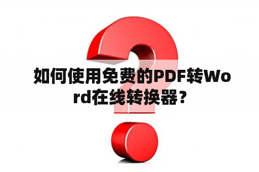  如何使用免费的PDF转Word在线转换器？