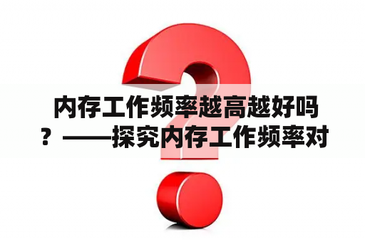  内存工作频率越高越好吗？——探究内存工作频率对计算机性能的影响