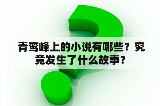  青鸾峰上的小说有哪些？究竟发生了什么故事？