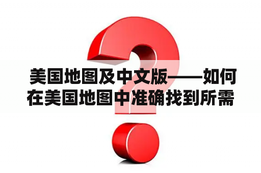  美国地图及中文版——如何在美国地图中准确找到所需地点？