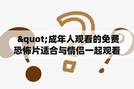  "成年人观看的免费恐怖片适合与情侣一起观看吗？"