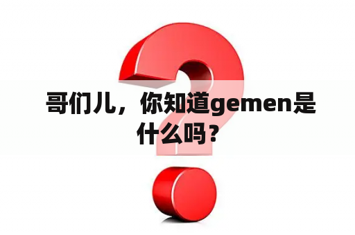  哥们儿，你知道gemen是什么吗？