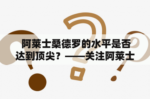  阿莱士桑德罗的水平是否达到顶尖？——关注阿莱士桑德罗和他的技术及表现