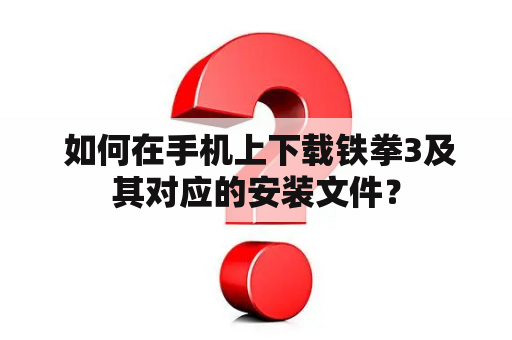  如何在手机上下载铁拳3及其对应的安装文件？