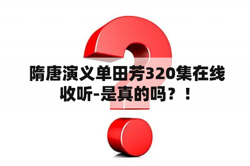  隋唐演义单田芳320集在线收听-是真的吗？！