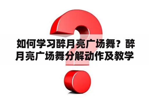  如何学习醉月亮广场舞？醉月亮广场舞分解动作及教学视频详解