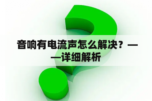  音响有电流声怎么解决？——详细解析