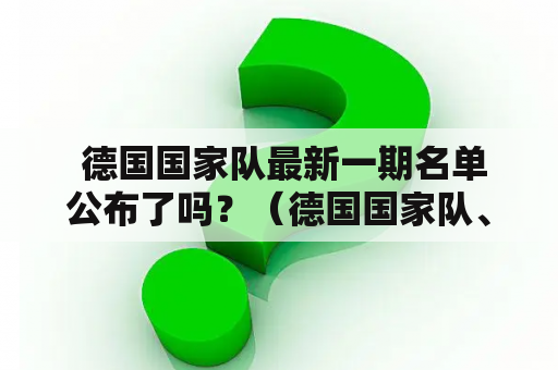  德国国家队最新一期名单公布了吗？（德国国家队、最新一期、名单、公布、疑问句）