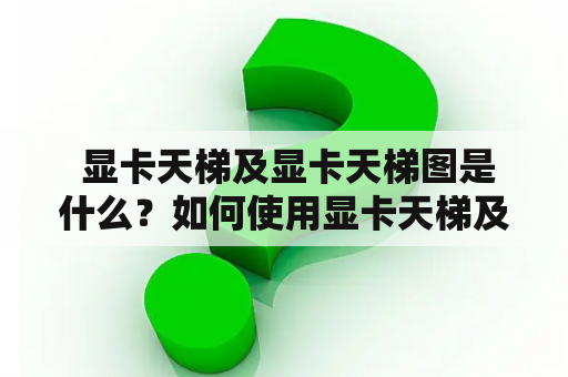  显卡天梯及显卡天梯图是什么？如何使用显卡天梯及显卡天梯图？