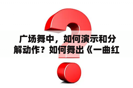  广场舞中，如何演示和分解动作？如何舞出《一曲红尘》？