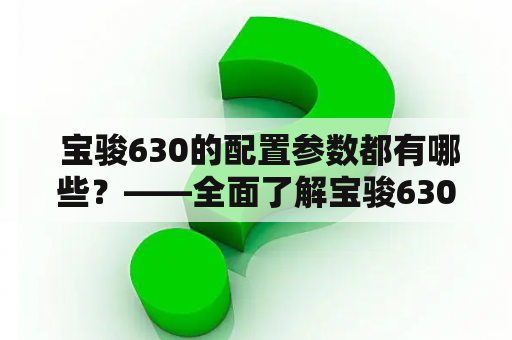  宝骏630的配置参数都有哪些？——全面了解宝骏630的配置及参数！