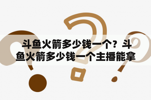  斗鱼火箭多少钱一个？斗鱼火箭多少钱一个主播能拿多少？