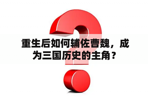  重生后如何辅佐曹魏，成为三国历史的主角？