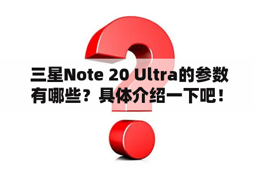  三星Note 20 Ultra的参数有哪些？具体介绍一下吧！