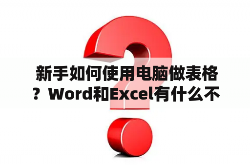  新手如何使用电脑做表格？Word和Excel有什么不同？